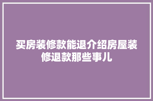 买房装修款能退介绍房屋装修退款那些事儿