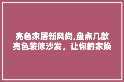 亮色家居新风尚,盘点几款亮色装修沙发，让你的家焕发活力