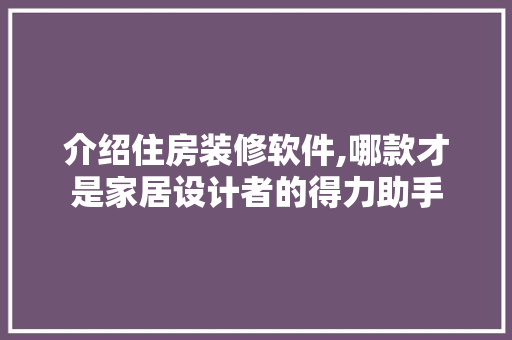 介绍住房装修软件,哪款才是家居设计者的得力助手