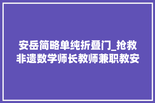 安岳简略单纯折叠门_抢救非遗数学师长教师兼职教安岳竹编