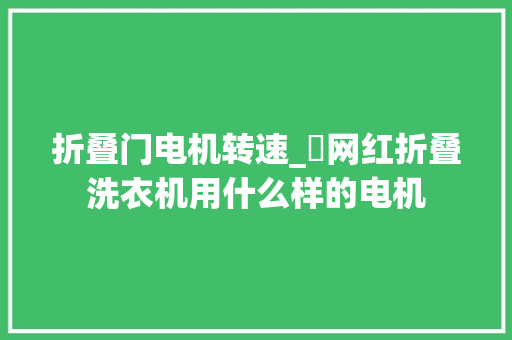 折叠门电机转速_​网红折叠洗衣机用什么样的电机