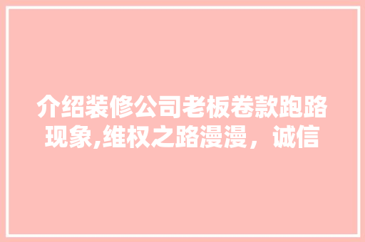 介绍装修公司老板卷款跑路现象,维权之路漫漫，诚信何去何从