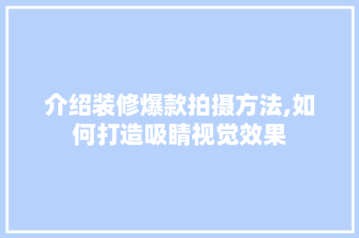介绍装修爆款拍摄方法,如何打造吸睛视觉效果
