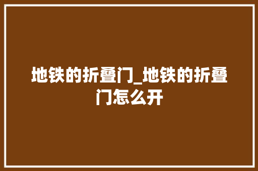 地铁的折叠门_地铁的折叠门怎么开