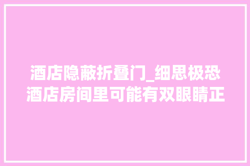 酒店隐蔽折叠门_细思极恐酒店房间里可能有双眼睛正在看着你