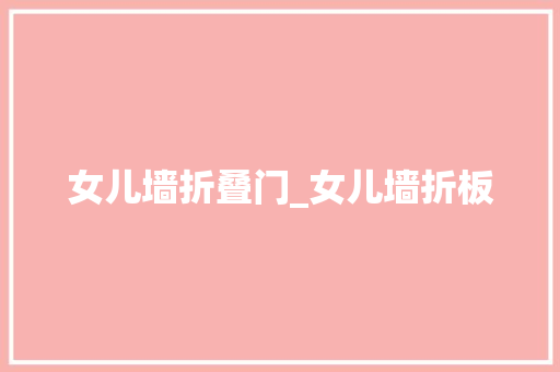 女儿墙折叠门_女儿墙折板