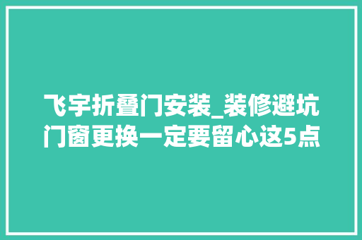 飞宇折叠门安装_装修避坑门窗更换一定要留心这5点