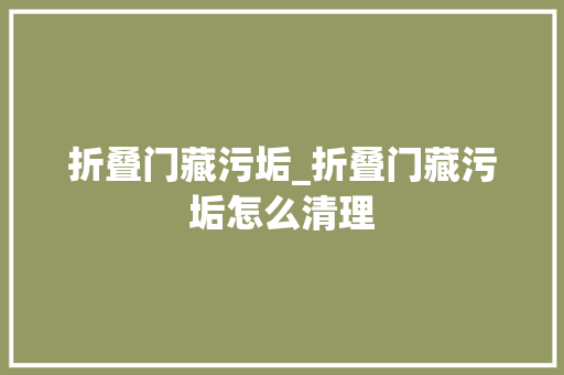 折叠门藏污垢_折叠门藏污垢怎么清理