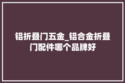 铝折叠门五金_铝合金折叠门配件哪个品牌好