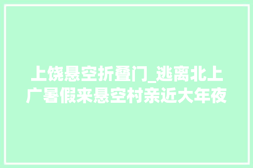 上饶悬空折叠门_逃离北上广暑假来悬空村亲近大年夜自然