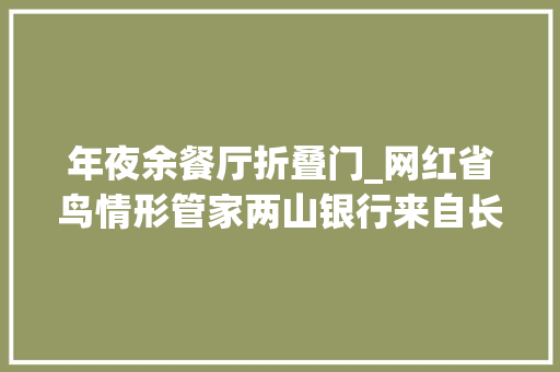 年夜余餐厅折叠门_网红省鸟情形管家两山银行来自长江边的江西故事 玻璃门
