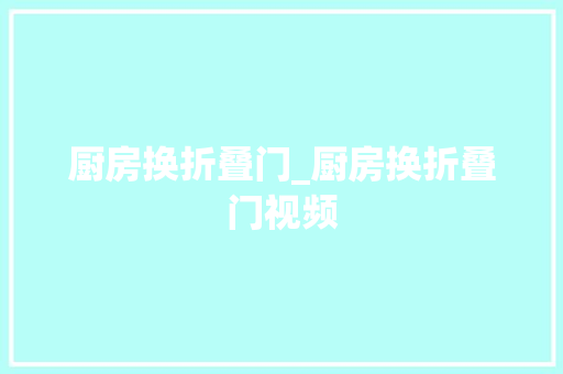 厨房换折叠门_厨房换折叠门视频