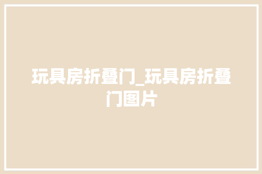 玩具房折叠门_玩具房折叠门图片