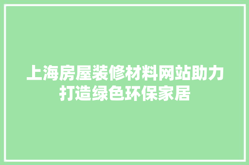 上海房屋装修材料网站助力打造绿色环保家居