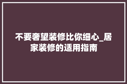 不要奢望装修比你细心_居家装修的适用指南