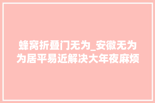 蜂窝折叠门无为_安徽无为为居平易近解决大年夜麻烦消防人员3天摘取7个马蜂窝