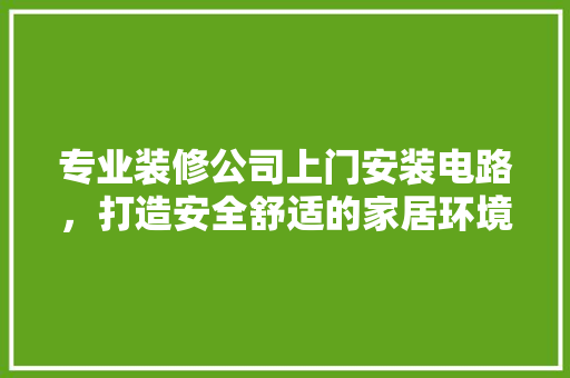 专业装修公司上门安装电路，打造安全舒适的家居环境