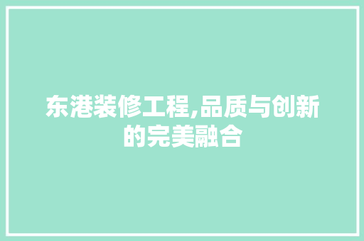 东港装修工程,品质与创新的完美融合