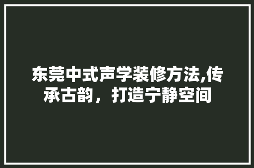 东莞中式声学装修方法,传承古韵，打造宁静空间