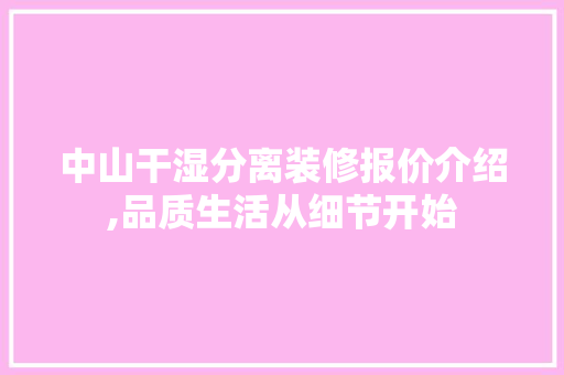 中山干湿分离装修报价介绍,品质生活从细节开始