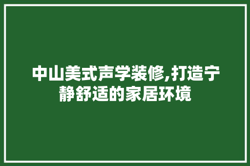 中山美式声学装修,打造宁静舒适的家居环境