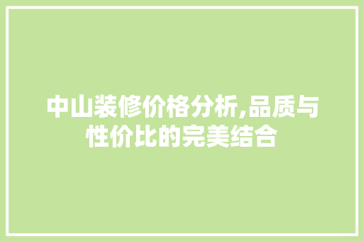 中山装修价格分析,品质与性价比的完美结合