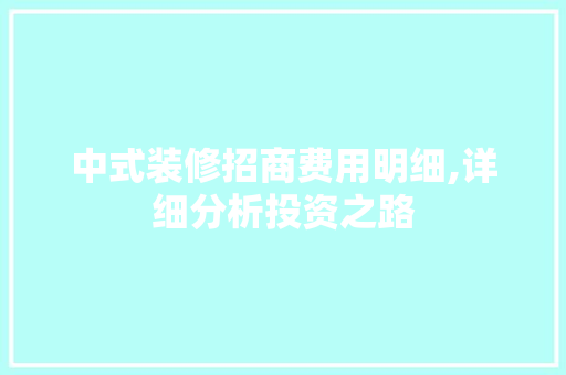 中式装修招商费用明细,详细分析投资之路