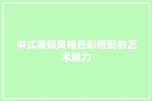 中式装修风格色彩搭配的艺术魅力