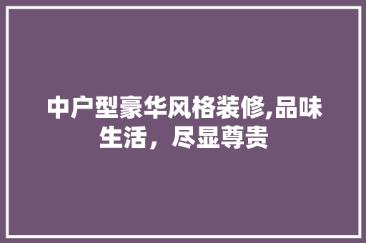 中户型豪华风格装修,品味生活，尽显尊贵