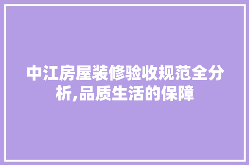 中江房屋装修验收规范全分析,品质生活的保障