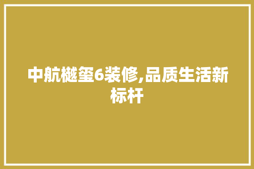 中航樾玺6装修,品质生活新标杆