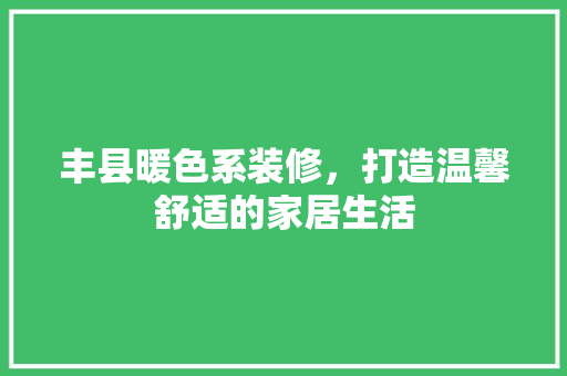 丰县暖色系装修，打造温馨舒适的家居生活