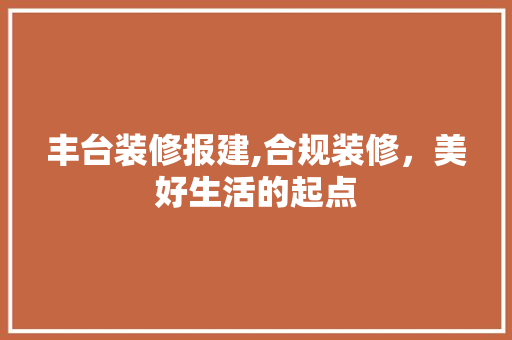 丰台装修报建,合规装修，美好生活的起点
