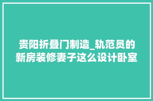 贵阳折叠门制造_轨范员的新房装修妻子这么设计卧室门连小偷都创造不了