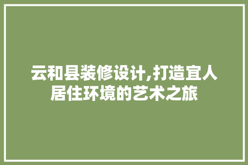云和县装修设计,打造宜人居住环境的艺术之旅