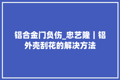 铝合金门负伤_忠艺隆｜铝外壳刮花的解决方法