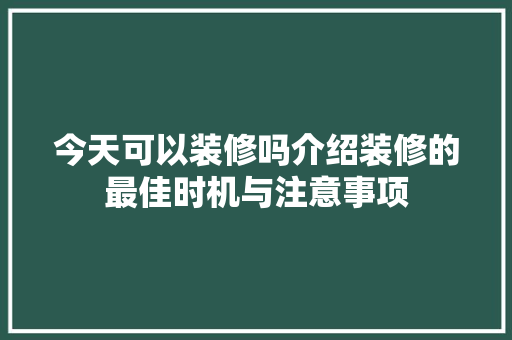 今天可以装修吗介绍装修的最佳时机与注意事项