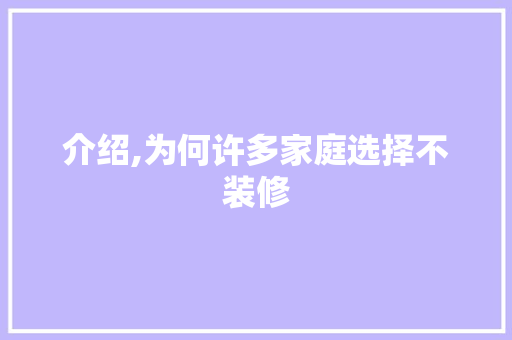 介绍,为何许多家庭选择不装修