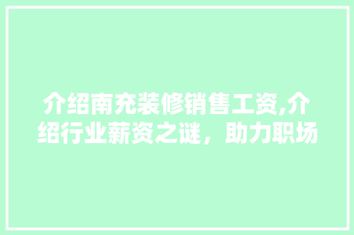 介绍南充装修销售工资,介绍行业薪资之谜，助力职场发展