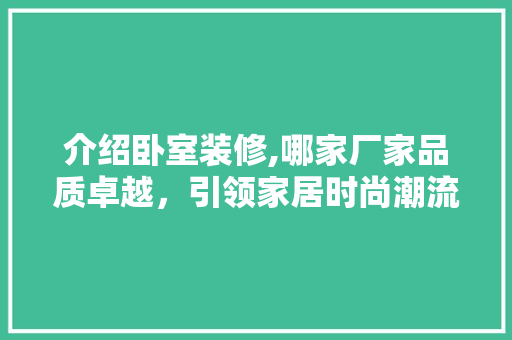 介绍卧室装修,哪家厂家品质卓越，引领家居时尚潮流