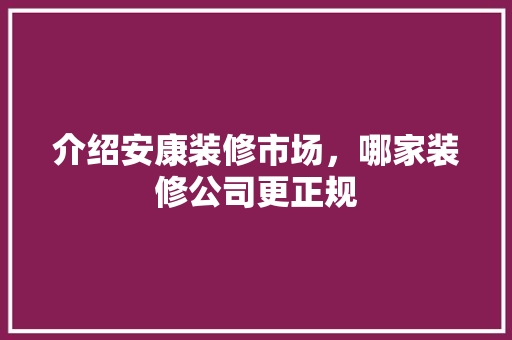 介绍安康装修市场，哪家装修公司更正规