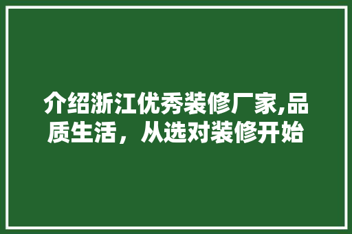 介绍浙江优秀装修厂家,品质生活，从选对装修开始