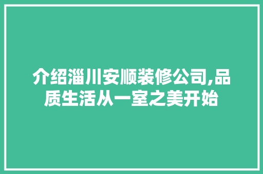 介绍淄川安顺装修公司,品质生活从一室之美开始