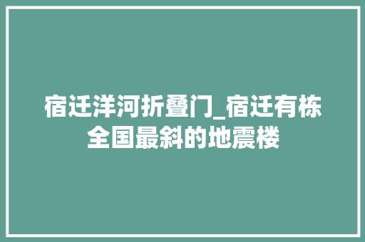 宿迁洋河折叠门_宿迁有栋全国最斜的地震楼