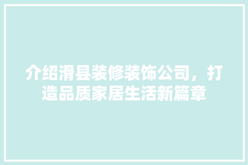 介绍滑县装修装饰公司，打造品质家居生活新篇章