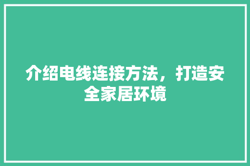 介绍电线连接方法，打造安全家居环境