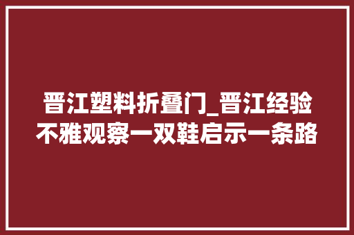 晋江塑料折叠门_晋江经验不雅观察一双鞋启示一条路