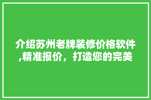 介绍苏州老牌装修价格软件,精准报价，打造您的完美家居