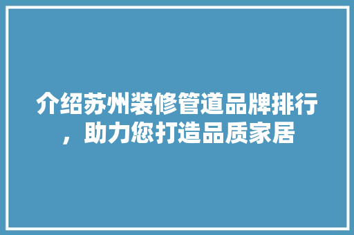 介绍苏州装修管道品牌排行，助力您打造品质家居