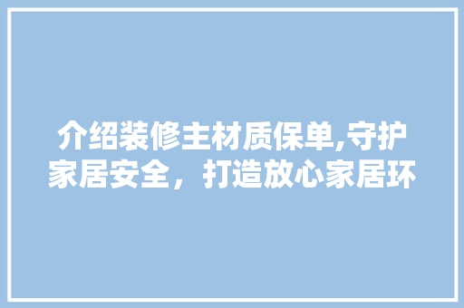 介绍装修主材质保单,守护家居安全，打造放心家居环境